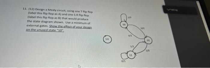 1 0 11 12 Design A Mealy Circuit Using One T Flip Flop Label This Flip Flop As A And One S R Flip Flop Label This 1