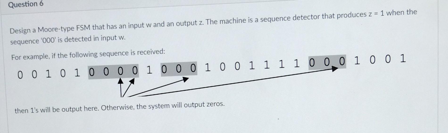 Question 6 Design A Moore Type Fsm That Has An Input W And An Output Z The Machine Is A Sequence Detector That Produces 1