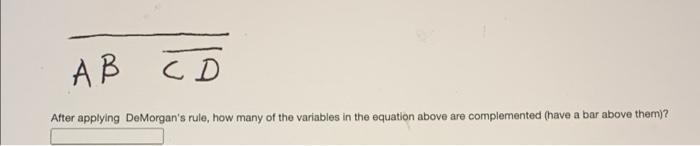 Ab Cd After Applying De Morgan S Rule How Many Of The Variables In The Equation Above Are Complemented Have A Bar Abov 1