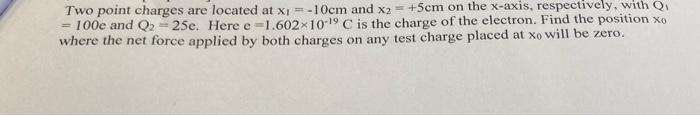 Two Point Charges Are Located At X 10cm And X2 5cm On The X Axis Respectively With Q 100e And Q2 25e Here E 1