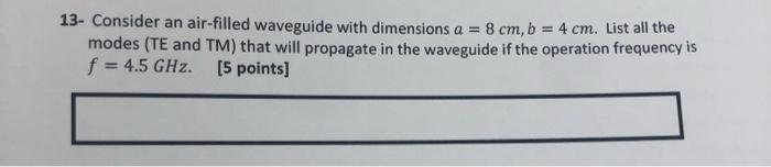 13 Consider An Air Filled Waveguide With Dimensions A 8 Cm B 4 Cm List All The Modes Te And Tm That Will Propag 1
