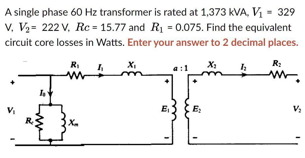 A Single Phase 60 Hz Transformer Is Rated At 1 373 Kva V1 329 V V2 222 V Rc 15 77 And R1 0 075 Find The Equiv 1