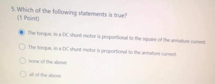 5 Which Of The Following Statements Is True 1 Point The Torque In A Dc Shunt Motor Is Proportional To The Square Of 1