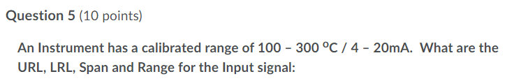 Question 5 10 Points An Instrument Has A Calibrated Range Of 100 300 C 4 20ma What Are The Url Lrl Span And Ra 1