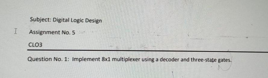 Subject Digital Logic Design I Assignment No 5 Clo3 Question No 1 Implement 8x1 Multiplexer Using A Decoder And Thre 1