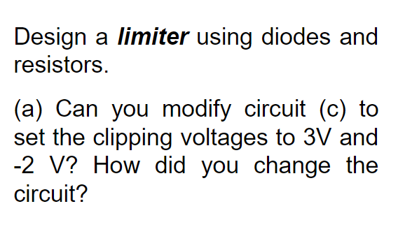 Design A Limiter Using Diodes And Resistors A Can You Modify Circuit C To Set The Clipping Voltages To 3v And 2 V 1