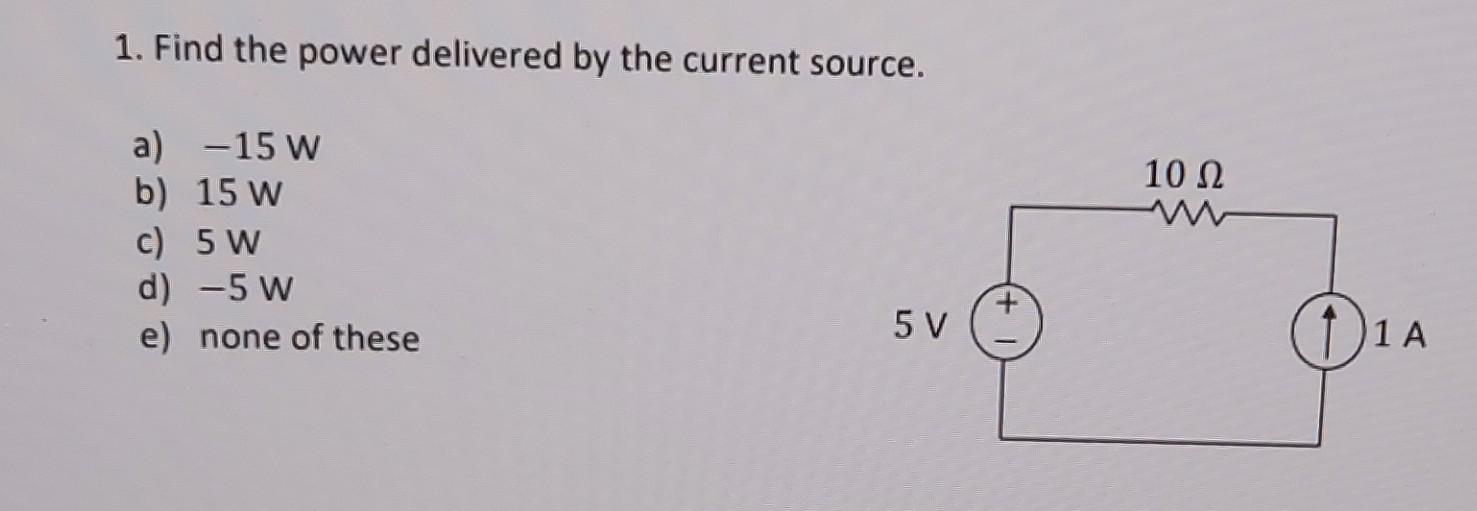 1 Find The Power Delivered By The Current Source 10 12 A 15 W B 15 W C 5w D 5 W E None Of These 5 V 1 A 1