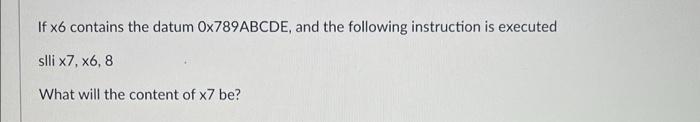 If X6 Contains The Datum 0x789abcde And The Following Instruction Is Executed Slli X7 X6 8 What Will The Content Of X7 1
