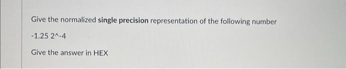 Give The Normalized Single Precision Representation Of The Following Number 1 25 21 4 Give The Answer In Hex Give The 1