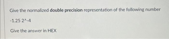 Give The Normalized Single Precision Representation Of The Following Number 1 25 21 4 Give The Answer In Hex Give The 2