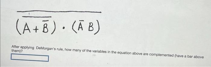 A B Ab A After Applying Demorgan S Rule How Many Of The Variables In The Equation Above Are Complemented Have 1