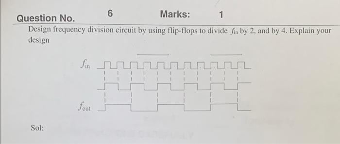6 Question No Marks 1 Design Frequency Division Circuit By Using Flip Flops To Divide Fin By 2 And By 4 Explain Your 1