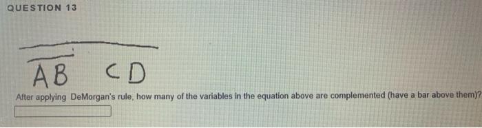 Question 13 Ab Cd After Applying De Morgan S Rule How Many Of The Variables In The Equation Above Are Complemented Hav 1