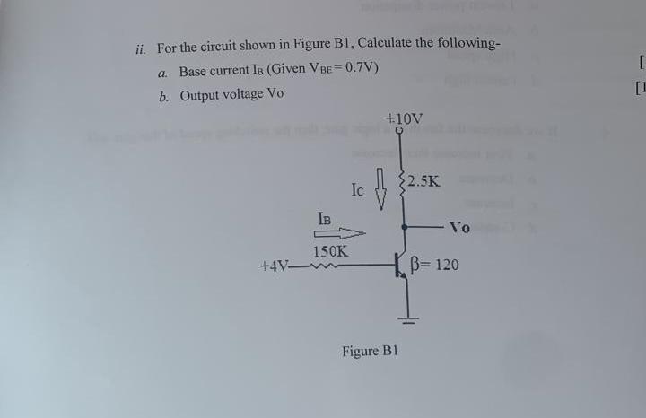 Ii For The Circuit Shown In Figure B1 Calculate The Following A Base Current 1 Given Vbe 0 7v B Output Voltage 1