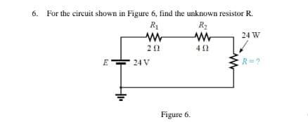 6 For The Circuit Shown In Figure 6 Find The Unknown Resistor R R R2 W W 24 W 20 402 E 24v R Figure 6 1