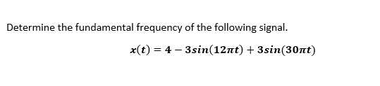 Determine The Fundamental Frequency Of The Following Signal X T 4 3sin 12rtt 3sin 30nt 1