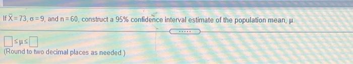 If X 73 0 9 And N 60 Construct A 95 Confidence Interval Estimate Of The Population Mean Round To Two Decimal P 1