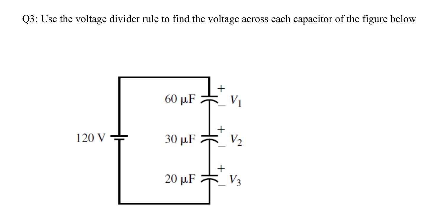 Q3 Use The Voltage Divider Rule To Find The Voltage Across Each Capacitor Of The Figure Below 60 Uf V1 120 V 30 Uf 1