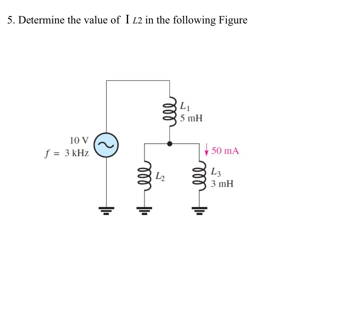 5 Determine The Value Of I L2 In The Following Figure L1 M 5 Mh 10 V F 3 Khz 50 Ma L2 Hell M L3 3 Mh 1