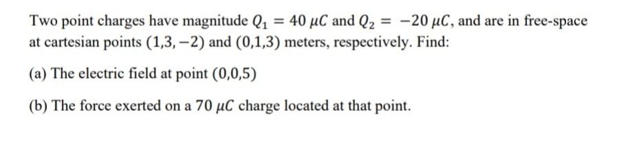 Two Point Charges Have Magnitude Q1 40 Uc And Q2 20 Uc And Are In Free Space At Cartesian Points 1 3 2 And 0 1