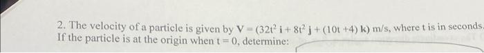 2 The Velocity Of A Particle Is Given By V 326 I 8t J 101 4 K M S Where T Is In Seconds If The Particle Is 1