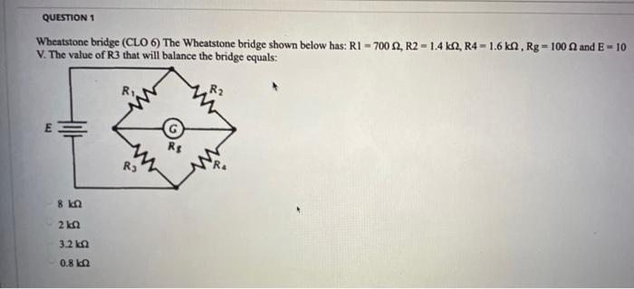 Question 1 Wheatstone Bridge Clo 6 The Wheatstone Bridge Shown Below Has Ri 7002 R2 1 4 K 2 R4 1 6 Ka Rg 1 1