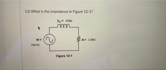 13 What Is The Impedance In Figure 12 1 Xl 5700 Mm 50 V R 1 3k 150 Hz Figure 12 1 1