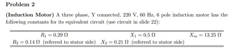 Problem 2 Induction Motor A Three Phase Y Connected 220 V 60 Hz 6 Pole Induction Motor Has The Following Constants 1