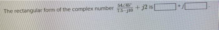 The Rectangular Form Of The Complex Number 54 45 7 5 10 J2 Is 1