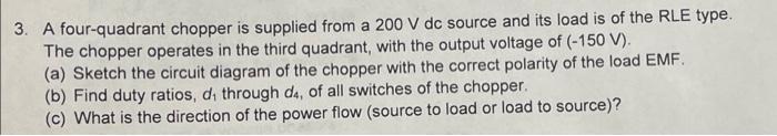 3 A Four Quadrant Chopper Is Supplied From A 200 V Dc Source And Its Load Is Of The Rle Type The Chopper Operates In T 1