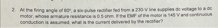 2 At The Firing Angle Of 60 A Six Pulse Rectifier Fed From A 230 V Line Supplies Dc Voltage To A Dc Motor Whose Arma 1