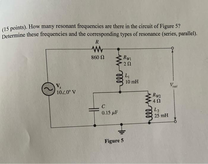 15 Points How Many Resonant Frequencies Are There In The Circuit Of Figure 5 Determine These Frequencies And The Cor 1