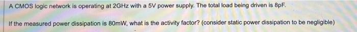 A Cmos Logic Network Is Operating At 2ghz With A 5v Power Supply The Total Load Being Driven Is 8pf If The Measured Po 1