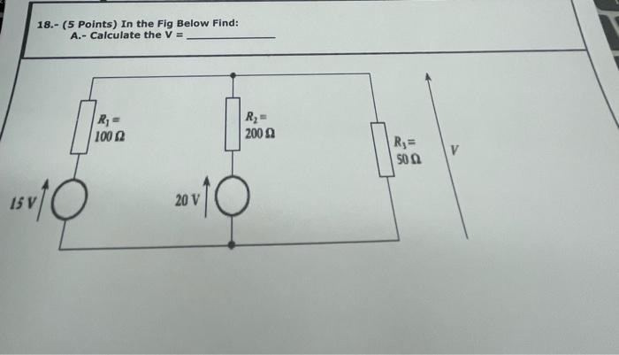 18 5 Points In The Fig Below Find A Calculate The V R R 100 2009 R 50 V 15v 20 V 1