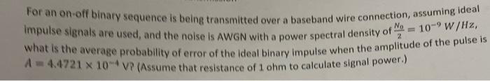 For An On Off Binary Sequence Is Being Transmitted Over A Baseband Wire Connection Assuming Ideal No 10 9 W Hz Impul 1