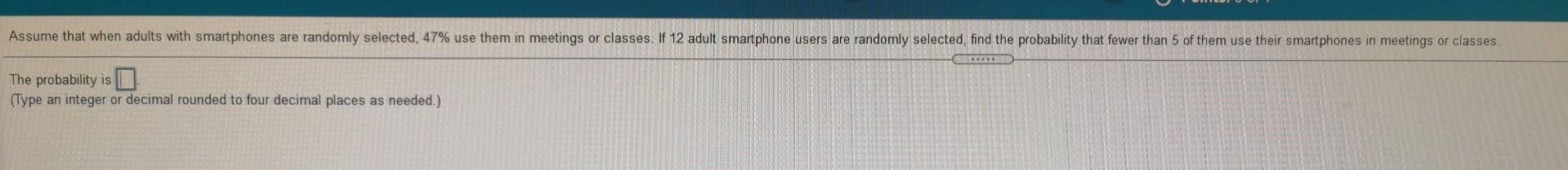 Assume That When Adults With Smartphones Are Randomly Selected 47 Use Them In Meetings Or Classes If 12 Adult Smartph 1