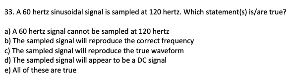 33 A 60 Hertz Sinusoidal Signal Is Sampled At 120 Hertz Which Statement S Is Are True A A 60 Hertz Signal Cannot Be 1