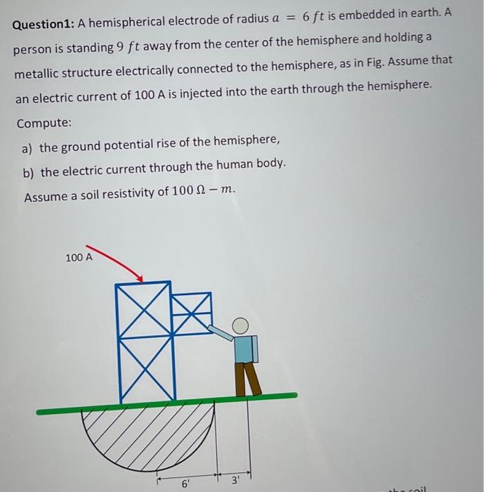 Question1 A Hemispherical Electrode Of Radius A 6 Ft Is Embedded In Earth A Person Is Standing 9 Ft Away From The Ce 1