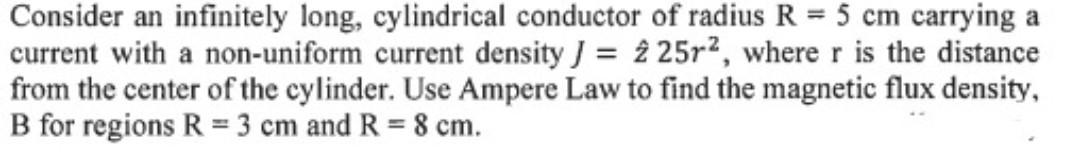 Consider An Infinitely Long Cylindrical Conductor Of Radius R 5 Cm Carrying A Current With A Non Uniform Current Dens 1