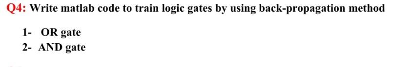 Q4 Write Matlab Code To Train Logic Gates By Using Back Propagation Method 1 Or Gate 2 And Gate 1