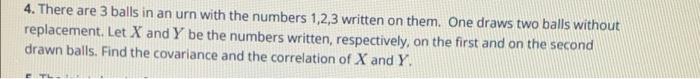 4 There Are 3 Balls In An Urn With The Numbers 1 2 3 Written On Them One Draws Two Balls Without Replacement Let X An 1