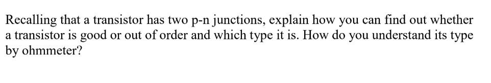 Recalling That A Transistor Has Two P N Junctions Explain How You Can Find Out Whether A Transistor Is Good Or Out Of O 1