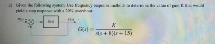 3 Given The Following System Use Frequency Response Methods To Determine The Value Of Gain That Would Yield A Step Res 1