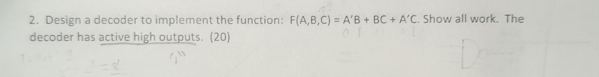 2 Design A Decoder To Implement The Function F A B C A B Bc A C Show All Work The Decoder Has Active High Out 1