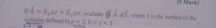15 Mark If A Ayxz Ayyz Evaluate F A Ds Where S Is The Surface Of The Cylinder Defined By P 2 0 Z 3 1