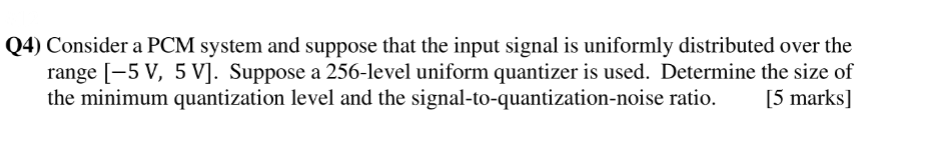 Q4 Consider A Pcm System And Suppose That The Input Signal Is Uniformly Distributed Over The Range 5 V 5 V Suppose 1