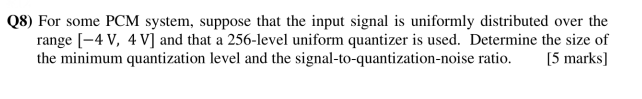 Q8 For Some Pcm System Suppose That The Input Signal Is Uniformly Distributed Over The Range 4v 4 V And That A 256 1