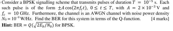 Consider A Bpsk Signalling Scheme That Transmits Pulses Of Duration T 10 S Each Such Pulse Is Of The Form A Cos 2nfet 1