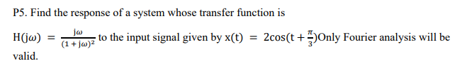 P5 Find The Response Of A System Whose Transfer Function Is Jw H Jw To The Input Signal Given By X T 2cos T Only 1