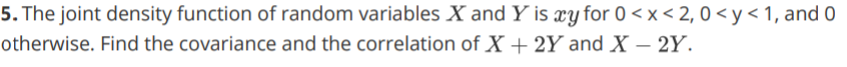 5 The Joint Density Function Of Random Variables X And Y Is Xy For 0 X 2 0 Y 1 And O Otherwise Find The Covariance 1